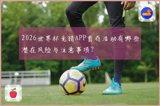 2026世界杯竞猜APP首存活动有哪些潜在风险与注意事项？
