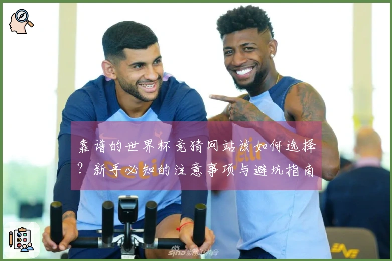 靠谱的世界杯竞猜网站该如何选择？新手必知的注意事项与避坑指南