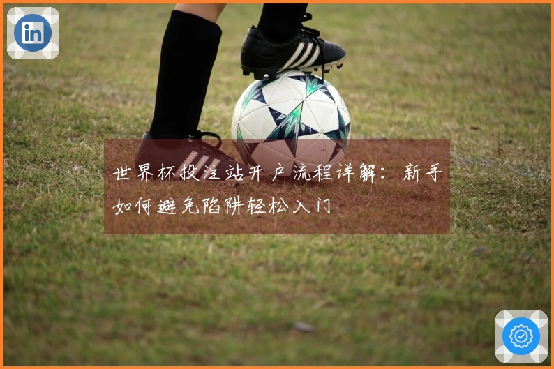 世界杯投注站开户流程详解:新手如何避免陷阱轻松入门