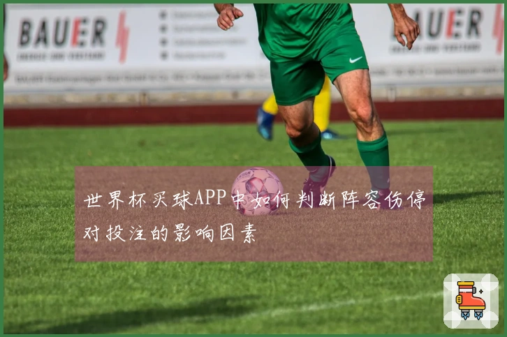 世界杯买球APP中如何判断阵容伤停对投注的影响因素
