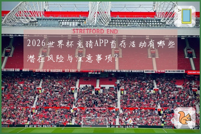 2026世界杯竞猜APP首存活动有哪些潜在风险与注意事项?